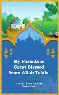 Front cover_My Parents Is Great Blessed From Allah Ta'ala