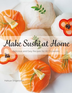 Front cover_Make Sushi At Home: Delicious And Easy Recipes For All Occasions