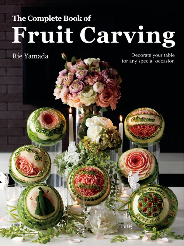 The Complete Book Of Fruit Carving: Decorate Your Table For Any Special Occasion