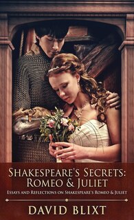 Shakespeare's Secrets - Romeo And Juliet: Essays And Reflections On Shakespeare's Romeo And Juliet