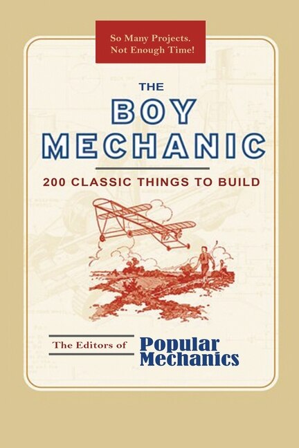 The Boy Mechanic: 200 Classic Things To Build