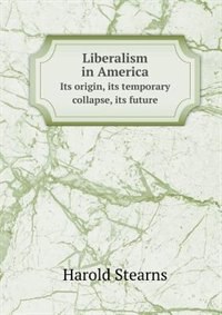 Front cover_Liberalism in America Its Origin, Its Temporary Collapse, Its Future
