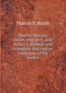 Front cover_Charles Méryon, sailor, engraver, and etcher a memoir and complete descriptive catalogue of his works