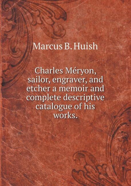 Front cover_Charles Méryon, sailor, engraver, and etcher a memoir and complete descriptive catalogue of his works