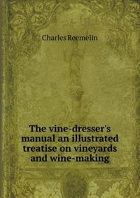 The vine-dresser's manual an illustrated treatise on vineyards and wine-making
