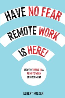 Couverture_Have No Fear, Remote Work Is Here! How to Thrive in a Remote Work Environment