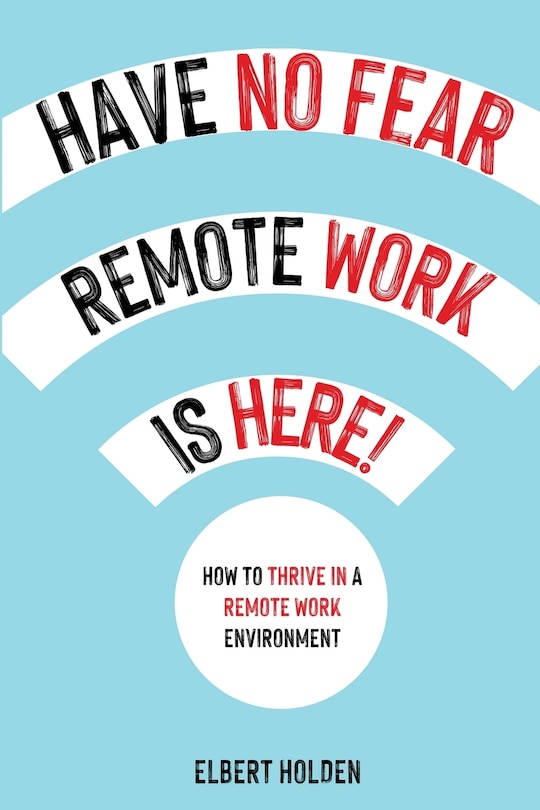 Couverture_Have No Fear, Remote Work Is Here! How to Thrive in a Remote Work Environment