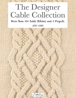 The Designer Cable Collection: More Than 150 Cable Stitches And 5 Projects
