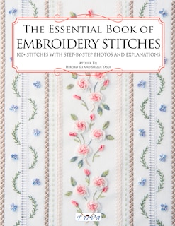 The Essential Book Of Embroidery Stitches: Beautiful Hand Embroidery Stitches: 100 + Stitches With Step By Step Photos And Explanations