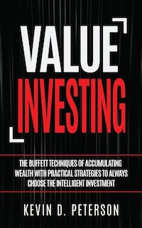 Value Investing: The Buffett Techniques Of Accumulating Wealth With Practical Strategies To Always Choose The Intelligent Investment