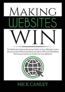 Making Websites Win: The Ultimate Guide to Boosting Traffic to Your Website, Learn About Content Marketing SEO and Other Effective Marketing Techniques to Ensure Traffic For Your Website