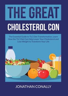 The Great Cholesterol Con: The Essential Guide to TLC Diet Transformation, Learn How the TLC Diet Can Help Lower Your Cholesterol and Lose Weight to Transform Your Life