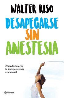 Couverture_Desapegarse sin anestesia: Cómo fortalecer la independencia emocional / Detaching without Anesthesia