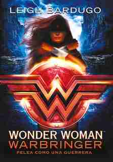 Wonder Woman: Warbringer: Pelea Como Una Guerrera (spanish Edition) by Leigh Bardugo