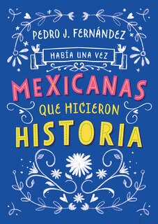Front cover_Había Una Vez...mexicanas Que Hicieron Historia / Once Upon A Time... Mexican Women Who Made History