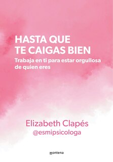 Front cover_Hasta que te caigas bien: Trabaja en ti para estar orgullosa de quien eres / Until You Like Yourself