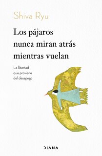Front cover_Los pájaros nunca miran atrás mientras vuelan: La libertad que proviene del desapego / The Birds Don’t Look Back While Flying
