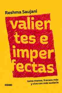Valientes E Imperfectas: Teme Menos, Fracasa Más Y Vive Con Más Audacia by Reshma Saujani
