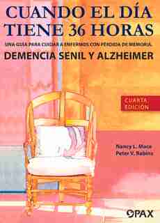 Cuando El Día Tiene 36 Horas: Una Guía Para Cuidar A Enfermos Con Pérdida De Memoria, Demencia Senil Y Alzheimer de Nancy L Mace