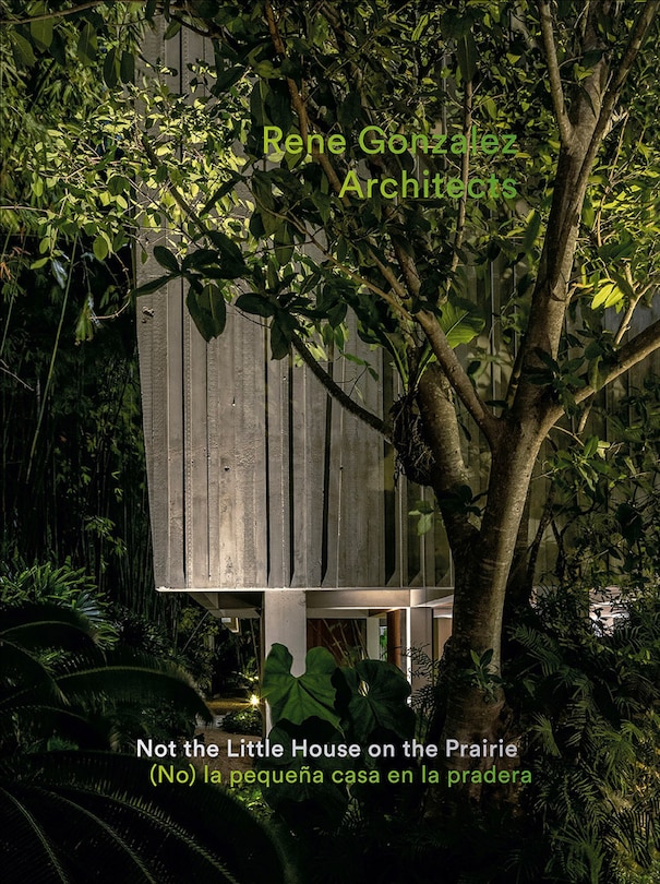 Front cover_Rene Gonzalez Architects: Not the Little House on the Prairie