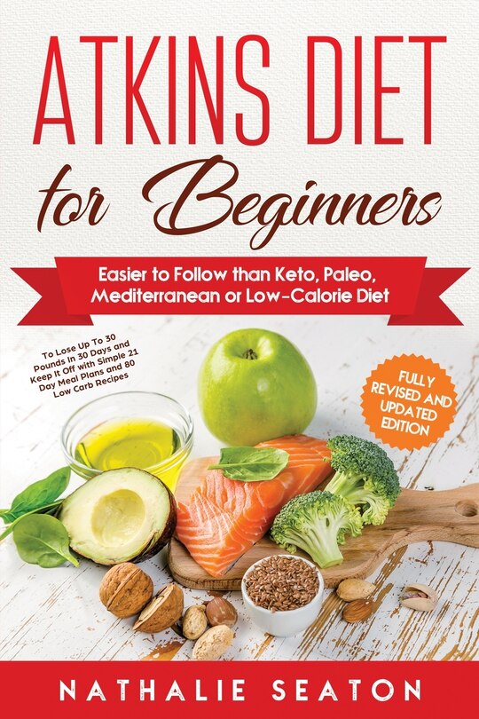 Atkins Diet for Beginners: Easier to Follow than Keto, Paleo, Mediterranean or Low-Calorie Diet to Lose Up To 30 Pounds In 30 Days and Keep It Off with Simple 21 Day Meal Plans and 80 Low Carb Recipes