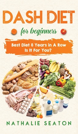 Dash Diet For Beginners: Best Diet 8 Years In A Row: Is It For You?