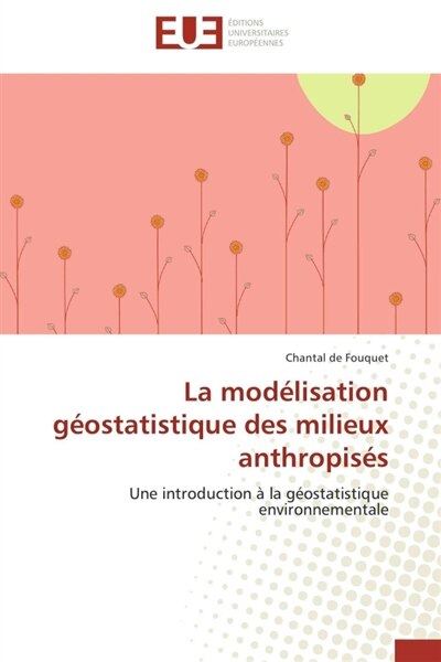 La modélisation géostatistique des milieux anthropisés: Une introduction à la géostatistique environnementale