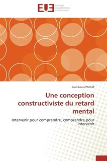 Une conception constructiviste du retard mental: Intervenir pour comprendre, comprendre pour intervenir
