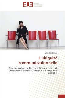 L' ubiquité communicationnelle: Transformation de la conception du temps et de l'espace à travers l'utilisation du téléphone portabl