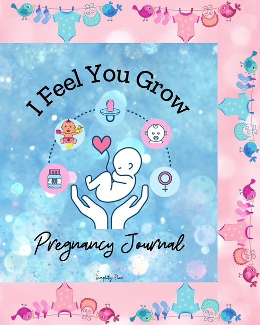 I Feel You Grow - 40 Weeks Pregnancy Journal: My Lovely Pregnancy Diary, The Baby Keepsake Book And Planner