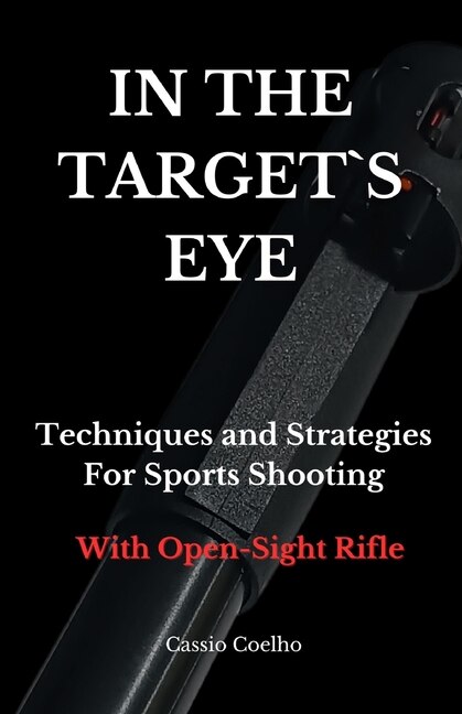 In the Target`s Eye: Techniques and Strategies for Sports Shooting with Open-Sight Rifle