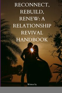 Reconnect, Rebuild, Renew: A Relationship Revival Handbook