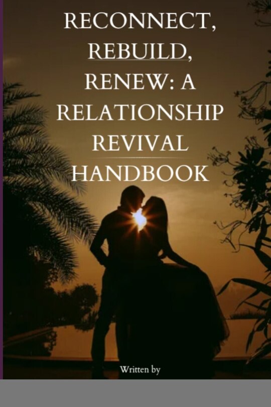Reconnect, Rebuild, Renew: A Relationship Revival Handbook