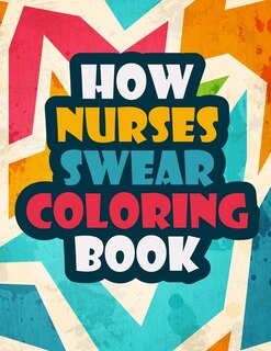 How Nurses Swear Coloring Book: A Funny And Unique Swear Word For Registered Nurses - Nurse Coloring Book Gift Idea - Nurse Colorin