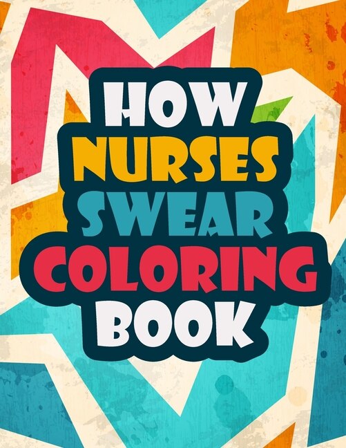 How Nurses Swear Coloring Book: A Funny And Unique Swear Word For Registered Nurses - Nurse Coloring Book Gift Idea - Nurse Colorin