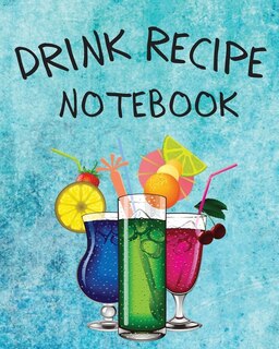 Drink Recipe Notebook: Blank Recipe Book To Write In Your Custom Mixed Drinks - Cocktail Recipes Notebook - Bar Mixology J
