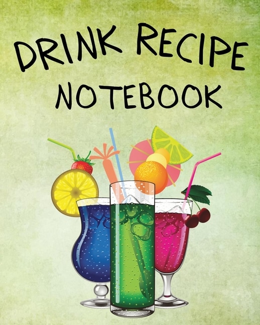 Drink Recipe Notebook: Blank Recipe Book To Write In Your Custom Mixed Drinks Cocktail Recipes Notebook Bar Mixology Journ