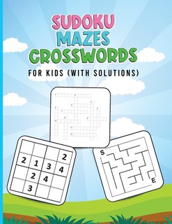 Sudoku, Mazes, Crosswords For Kids (with Solutions): Brain Games For Kids - Activity Book For Kids With Crossword, Sudoku And Mazes - Puzzles Book For K