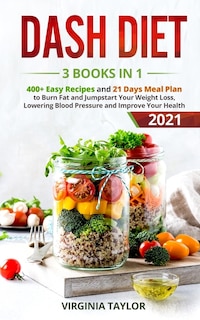 Dash Diet 3 Books In 1: 400+ Easy Recipes And 21 Days Meal Plan To Burn Fat And Jumpstart Your Weight Loss, Lowering Blood