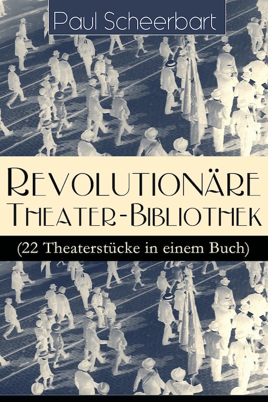 Revolutionäre Theater-Bibliothek (22 Theaterstücke in einem Buch): Die Welt geht unter! + Der Regierungswechsel + Es lebe Europa! + Der fanatische Bürgermeister + Die lustigen Räuber + Das Gift + Lachende Gespenster + Das Mirakel + Rübezahl...