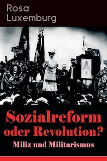 Sozialreform oder Revolution? - Miliz und Militarismus: Das Lohngesetz, Die Krise, Die Gewerkschaften, Die Genossenschaften, Die Sozialreform, Zollpolitik und Militarismus, Die Eroberung der politischen Macht, Der Opportunismus in Theorie und Praxis...