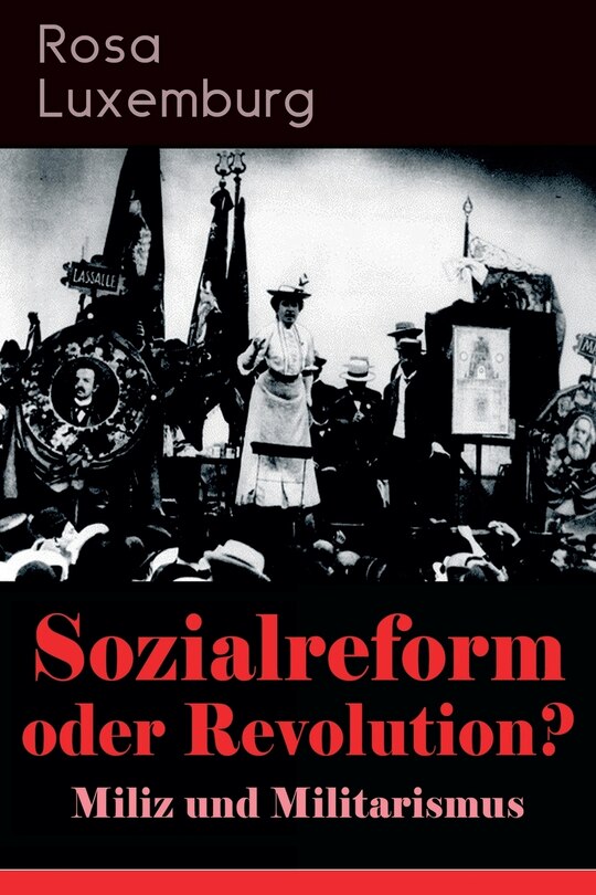 Sozialreform oder Revolution? - Miliz und Militarismus: Das Lohngesetz, Die Krise, Die Gewerkschaften, Die Genossenschaften, Die Sozialreform, Zollpolitik und Militarismus, Die Eroberung der politischen Macht, Der Opportunismus in Theorie und Praxis...