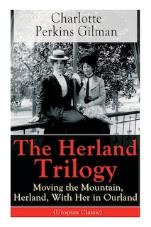 Front cover_The Herland Trilogy: Moving the Mountain, Herland, with Her in Ourland (Utopian Classic)