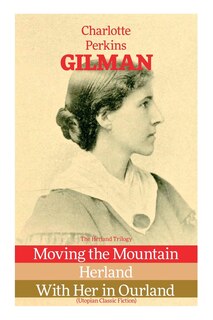 Front cover_The Herland Trilogy: Moving the Mountain, Herland, with Her in Ourland (Utopian Classic Fiction)