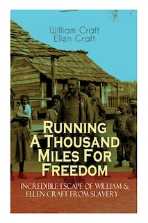 The Running A Thousand Miles For Freedom - Incredible Escape of William & Ellen Craft from Slavery: A True and Thrilling Tale of Deceit, Intrigue and Breakout from the Notorious Southern Slavery