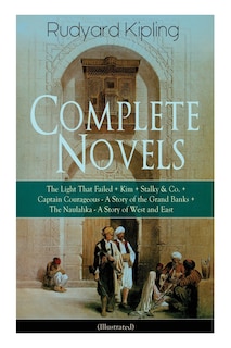 Front cover_Complete Novels of Rudyard Kipling: The Light That Failed + Kim + Stalky & Co. + Captain Courageous - A Story of the Grand Banks + the Naulahka - A Story of West and East (Illustrated)