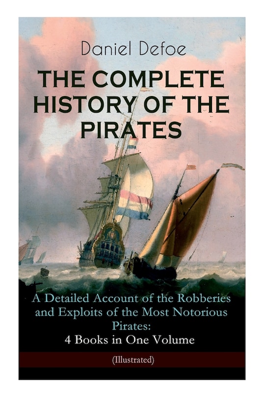 Front cover_The Complete History of the Pirates - A Detailed Account of the Robberies and Exploits of the Most Notorious Pirates: 4 Books in One Volume (Illustrated)