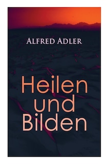 Alfred Adler: Heilen und Bilden: Der Aggressionstrieb im Leben und in der Neurose, Das Zärtlichkeitsbedürfnis des Kindes, Über neurotische Disposition, Der nervöse Charakter, Der Arzt als Erzieher, Zur Erziehung der Eltern