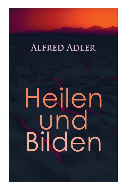 Alfred Adler: Heilen und Bilden: Der Aggressionstrieb im Leben und in der Neurose, Das Zärtlichkeitsbedürfnis des Kindes, Über neurotische Disposition, Der nervöse Charakter, Der Arzt als Erzieher, Zur Erziehung der Eltern