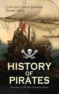 HISTORY OF PIRATES - True Story of the Most Notorious Pirates: Charles Vane, Mary Read, Captain Avery, Captain Blackbeard, Captain Phillips, John Rackam, Anne Bon de Daniel Defoe